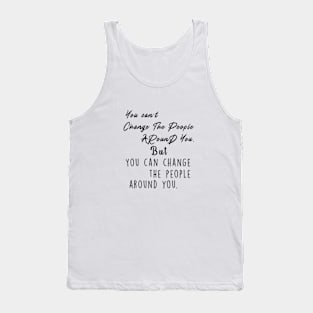 You can't change the people around you, but you can change the people around you Tank Top